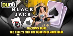Blackjack DU88 - Trò Chơi 21 Điểm RTP Được Chơi Nhiều Nhất