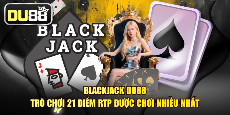 Blackjack DU88 - Trò Chơi 21 Điểm RTP Được Chơi Nhiều Nhất