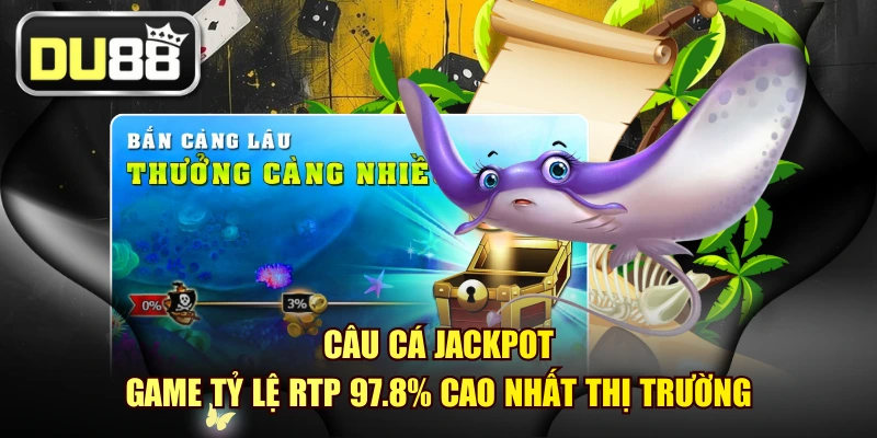 Câu Cá Jackpot - Game Tỷ Lệ RTP 97.8% Cao Nhất Thị Trường