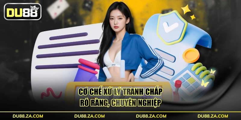 Cơ chế xử lý tranh chấp rõ ràng, chuyên nghiệp