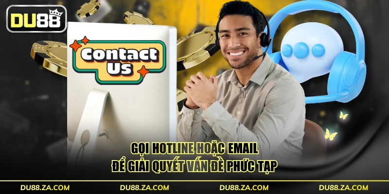 Gọi hotline hoặc email để giải quyết vấn đề phức tạp 