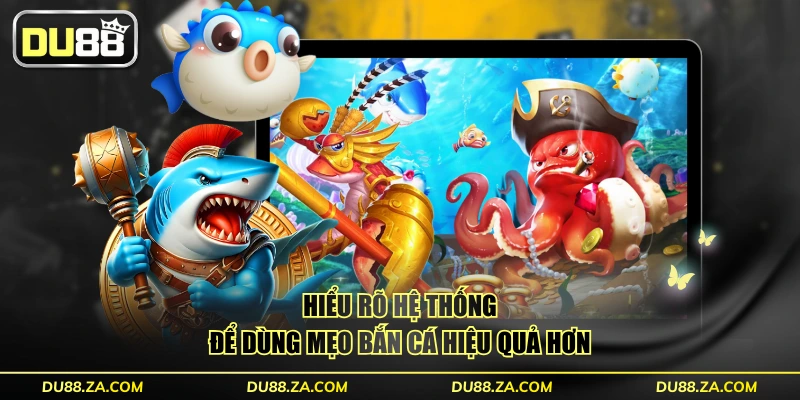 Hiểu rõ hệ thống để dùng mẹo bắn cá hiệu quả hơn