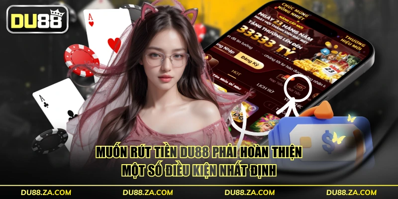 Muốn rút tiền DU88 phải  hoàn thiện một số điều kiện nhất định
