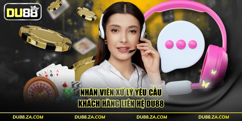 Nhân viên xử lý yêu cầu khách hàng liên hệ DU88