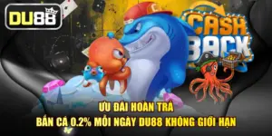 Ưu Đãi Hoàn Trả Bắn Cá 0.2% Mỗi Ngày DU88 Không Giới Hạn