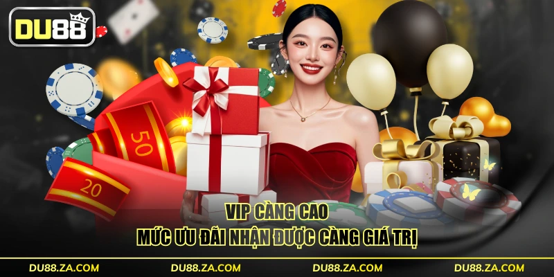 VIP càng cao mức ưu đãi nhận được càng giá trị