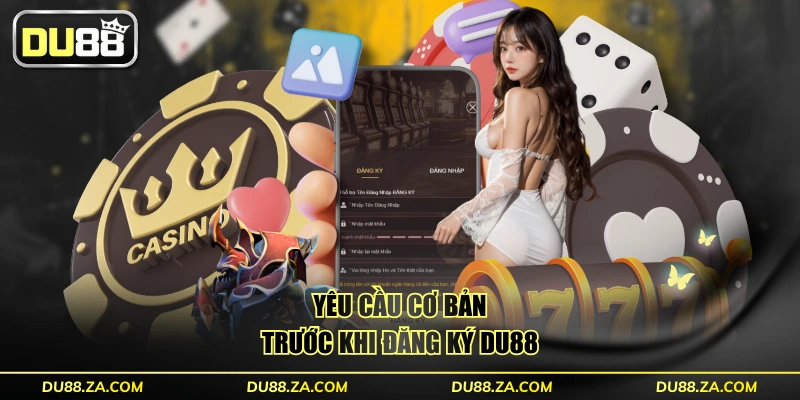 Đăng Ký DU88 Trong 30 Giây - Hướng Dẫn Từ A Đến Z Đơn Giản 1 Yêu cầu cơ bản trước khi đăng ký DU88