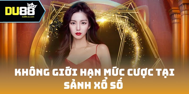 Không giới hạn mức cược tại sảnh xổ số 